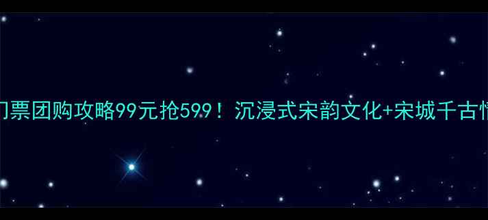 图片 宋城景区门票团购攻略99元抢599！沉浸式宋韵文化+宋城千古情演出全✨