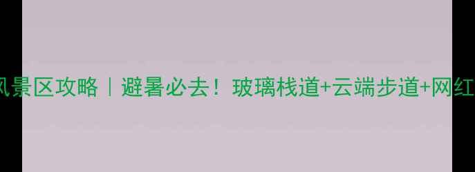 宜宾九彩虹风景区攻略避暑必去玻璃栈道云端步道网红打卡全指南