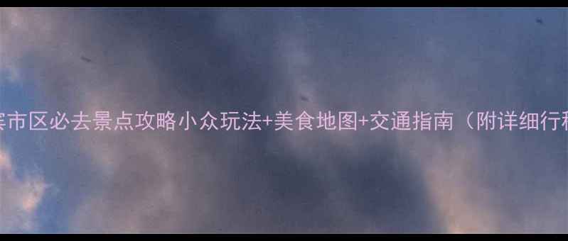 图片 宜宾市区必去景点攻略小众玩法+美食地图+交通指南（附详细行程）
