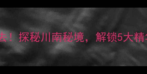 宜宾西部大峡谷必去探秘川南秘境解锁5大精华玩法及避坑指南