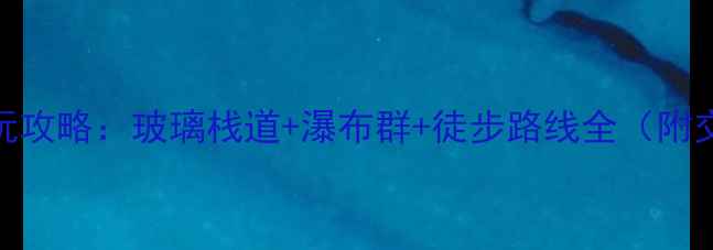 宜昌仙人溪必玩攻略玻璃栈道瀑布群徒步路线全附交通美食指南