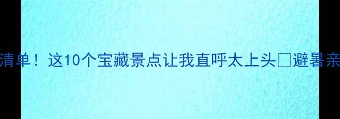 图片 宜昌周边游天花板清单！这10个宝藏景点让我直呼太上头🌿避暑亲子拍照全攻略收好