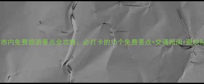 宜昌市内免费旅游景点全攻略必打卡的15个免费景点交通指南避坑贴士
