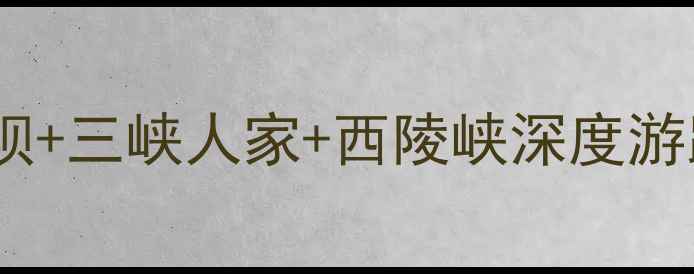 图片 宜昌必去景点全攻略：三峡大坝+三峡人家+西陵峡深度游路线（附门票交通行程规划）1