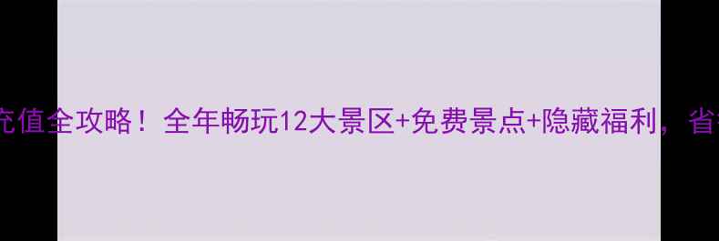 图片 宜昌旅游年卡充值全攻略！全年畅玩12大景区+免费景点+隐藏福利，省钱攻略收好！2