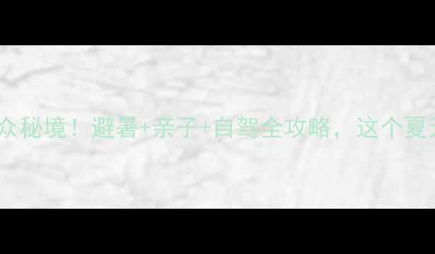 图片 宜春周边小众秘境！避暑+亲子+自驾全攻略，这个夏天必打卡！2