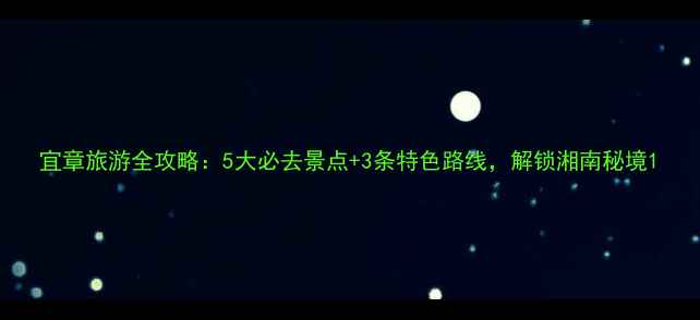 宜章旅游全攻略5大必去景点3条特色路线解锁湘南秘境