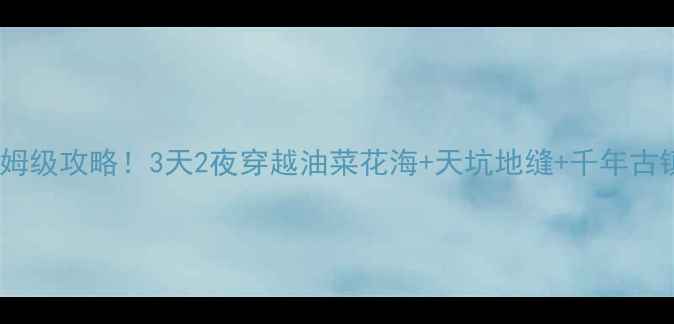 宝鸡出发汉中自驾游保姆级攻略3天2夜穿越油菜花海天坑地缝千年古镇隐藏玩法大公开