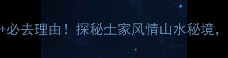 宣恩罗圈岩风景区门票必去理由探秘土家风情山水秘境附门票价格交通攻略
