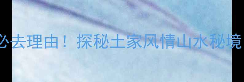 图片 宣恩罗圈岩风景区门票+必去理由！探秘土家风情山水秘境，附门票价格&交通攻略2