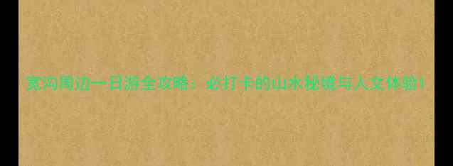 图片 宽沟周边一日游全攻略：必打卡的山水秘境与人文体验1