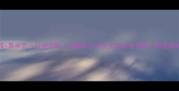 图片 宽窄巷子+永陵+青羊宫一日游攻略｜成都必打卡文化街区全攻略（附免排队购票方式）1