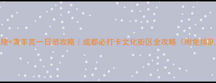图片 宽窄巷子+永陵+青羊宫一日游攻略｜成都必打卡文化街区全攻略（附免排队购票方式）2