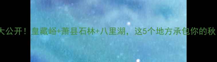 图片 宿州小众秘境大公开！皇藏峪+萧县石林+八里湖，这5个地方承包你的秋日旅行！🍂📸2
