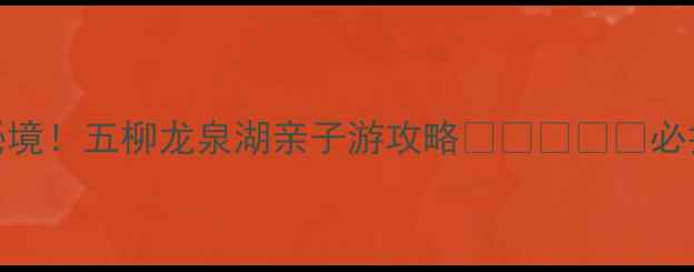 图片 宿州小众秘境！五柳龙泉湖亲子游攻略🌿👨👩👧👦必打卡网红地