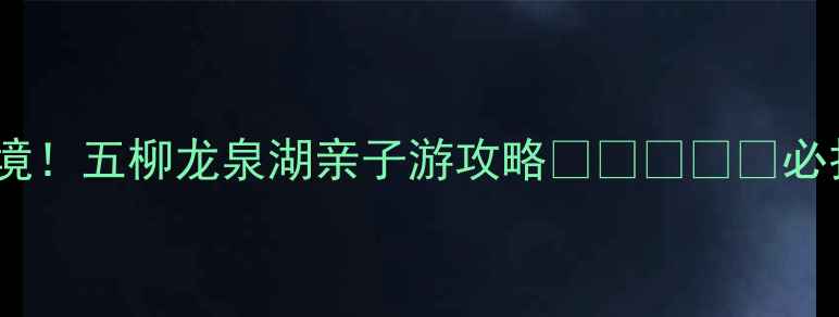 图片 宿州小众秘境！五柳龙泉湖亲子游攻略🌿👨👩👧👦必打卡网红地1