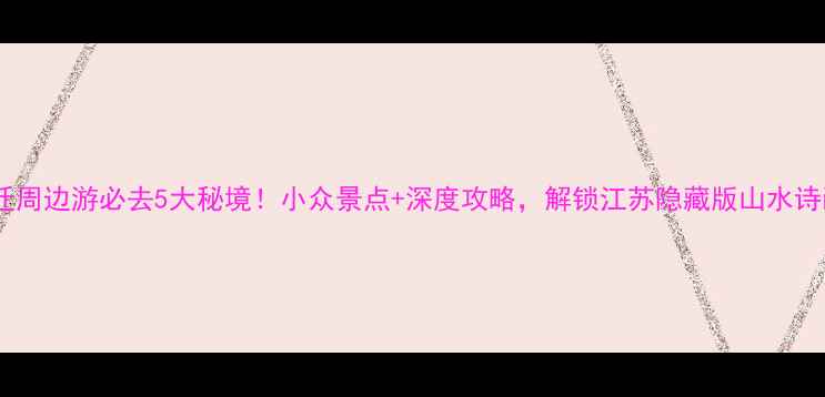 图片 宿迁周边游必去5大秘境！小众景点+深度攻略，解锁江苏隐藏版山水诗画2