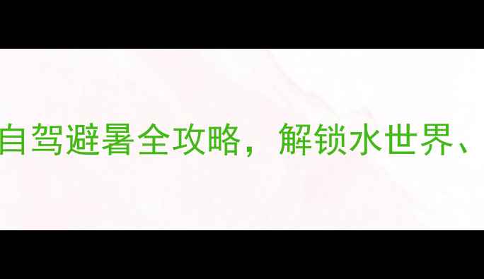 宿迁夏天必玩TOP10亲子自驾避暑全攻略解锁水世界生态园古街区清凉之旅