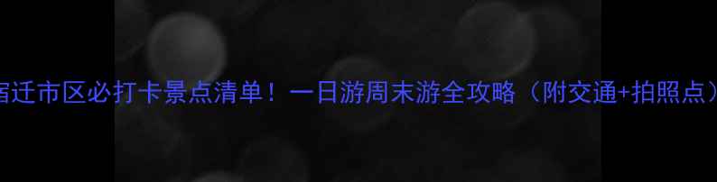 图片 宿迁市区必打卡景点清单！一日游周末游全攻略（附交通+拍照点）