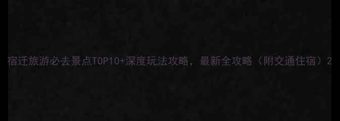 图片 宿迁旅游必去景点TOP10+深度玩法攻略，最新全攻略（附交通住宿）2
