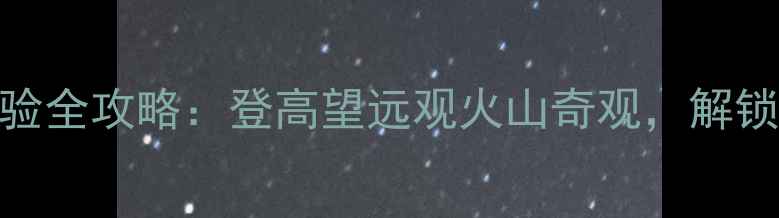 图片 密山玻璃栈道震撼体验全攻略：登高望远观火山奇观，解锁北方秘境必打卡项目