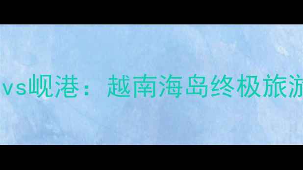 图片 富国岛vs岘港：越南海岛终极旅游攻略2
