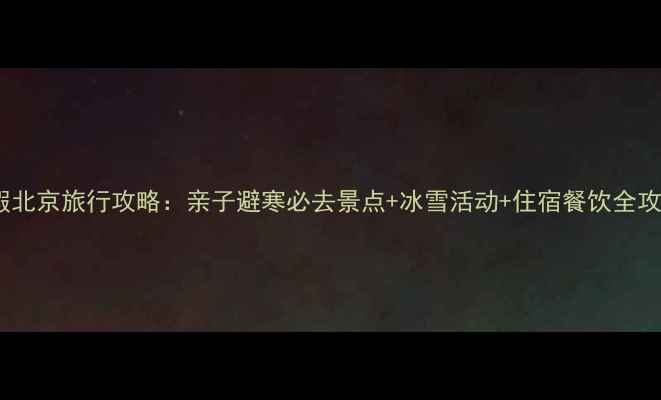 图片 寒假北京旅行攻略：亲子避寒必去景点+冰雪活动+住宿餐饮全攻略2