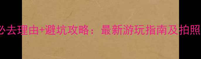 图片 寨下大峡谷必去理由+避坑攻略：最新游玩指南及拍照打卡点推荐2