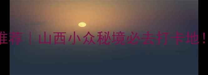 图片 寿阳旅游景点推荐｜山西小众秘境必去打卡地！附详细攻略🌿