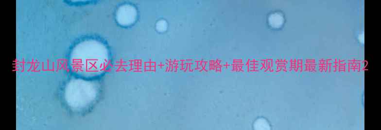 图片 封龙山风景区必去理由+游玩攻略+最佳观赏期最新指南2