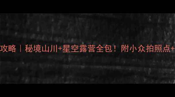 图片 将乐一日游攻略｜秘境山川+星空露营全包！附小众拍照点+交通指南🌄