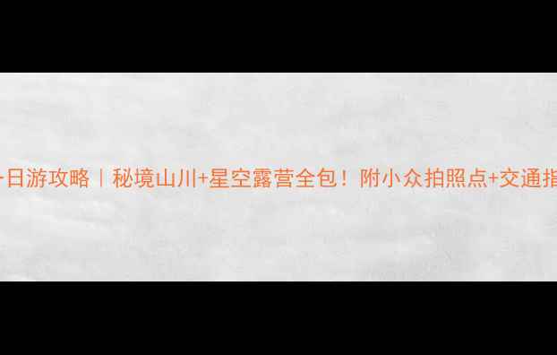 将乐一日游攻略秘境山川星空露营全包附小众拍照点交通指南