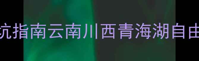图片 小众旅行地避坑指南云南川西青海湖自由行全攻略✈️