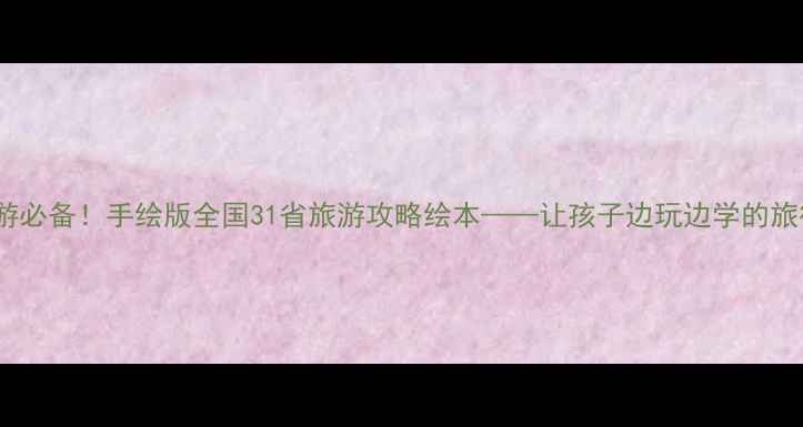 图片 小学生亲子游必备！手绘版全国31省旅游攻略绘本——让孩子边玩边学的旅行启蒙指南1