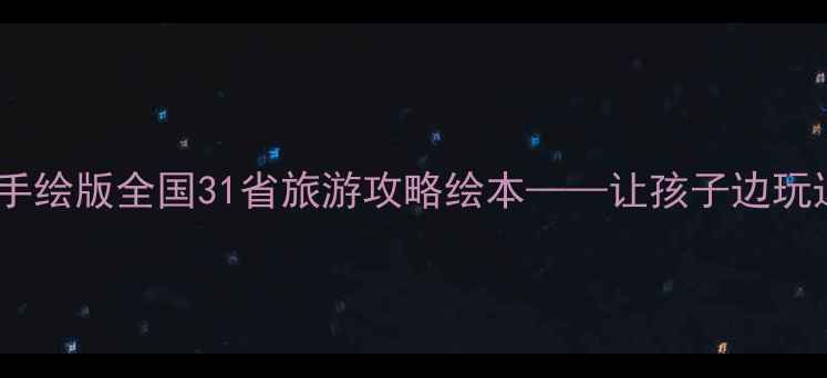 小学生亲子游必备手绘版全国31省旅游攻略绘本让孩子边玩边学的旅行启蒙指南