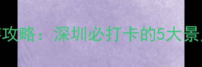 图片 小梅沙旅游攻略：深圳必打卡的5大景点+全攻略1