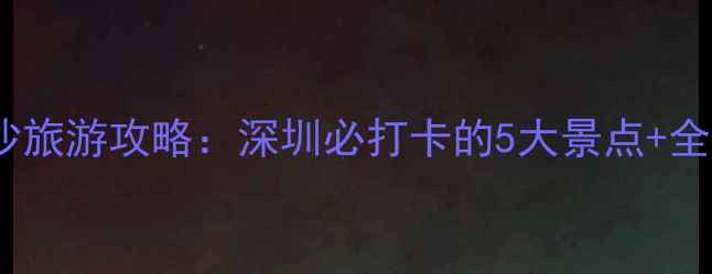 图片 小梅沙旅游攻略：深圳必打卡的5大景点+全攻略2