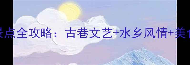 小洲村必玩景点全攻略古巷文艺水乡风情美食打卡地推荐