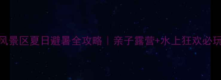 图片 小浪底风景区夏日避暑全攻略｜亲子露营+水上狂欢必玩清单🌊