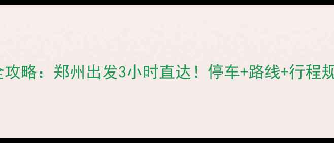 少林寺自驾游全攻略郑州出发3小时直达停车路线行程规划保姆级指南