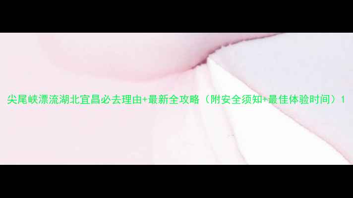 图片 尖尾峡漂流湖北宜昌必去理由+最新全攻略（附安全须知+最佳体验时间）1