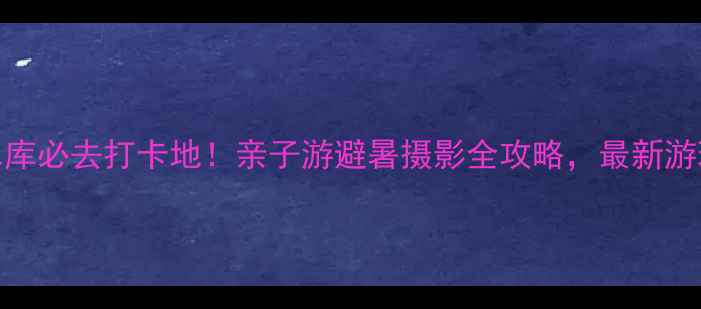 图片 尖岗水库必去打卡地！亲子游避暑摄影全攻略，最新游玩指南