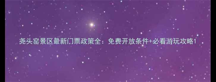 尧头窑景区最新门票政策全免费开放条件必看游玩攻略