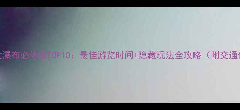 图片 尼亚加拉大瀑布必体验TOP10：最佳游览时间+隐藏玩法全攻略（附交通住宿指南）
