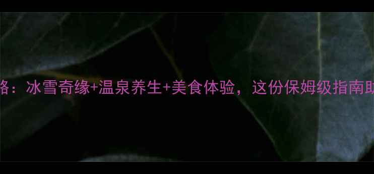 图片 山东冬季旅游全攻略：冰雪奇缘+温泉养生+美食体验，这份保姆级指南助你玩转齐鲁大地！