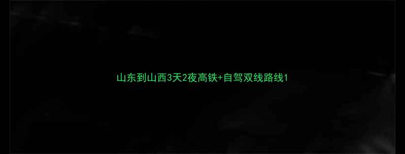 山东到山西3天2夜高铁自驾双线路线