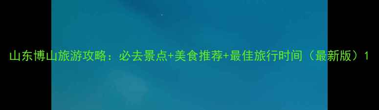 图片 山东博山旅游攻略：必去景点+美食推荐+最佳旅行时间（最新版）1