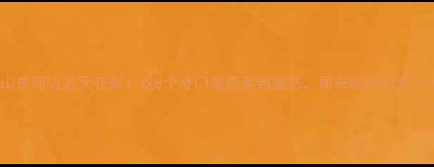 图片 山东周边游天花板！这8个冷门景点美到窒息，周末就能出发！2