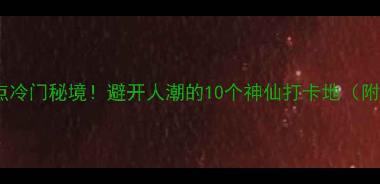 图片 山东小众景点冷门秘境！避开人潮的10个神仙打卡地（附自驾攻略）1