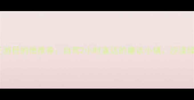 山东德州周边10大亲子游目的地推荐自驾2小时直达的童话小镇沙漠绿洲古村秘境全攻略